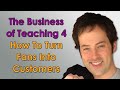 The Business of Teaching - 4 - Turning Fans Into Customers -
