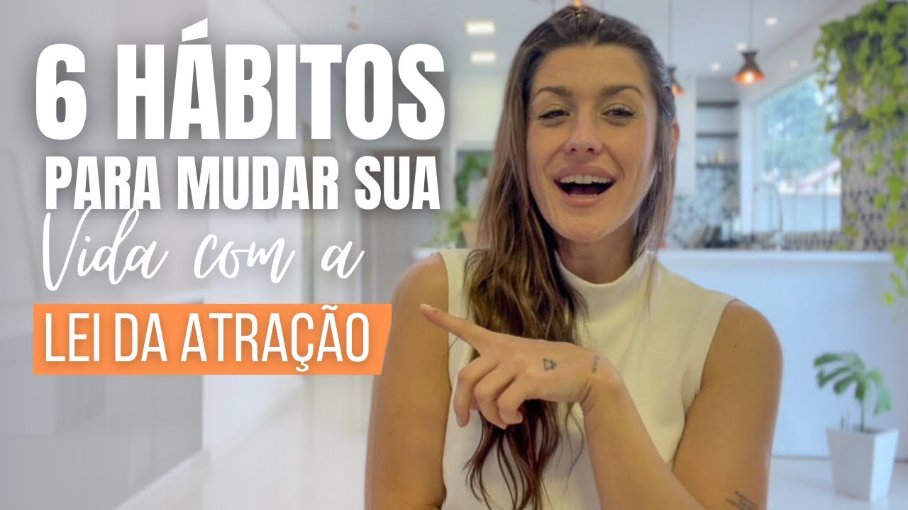 6 HÁBITOS para você fazer a LEI DA ATRAÇÃO acontecer na sua vida.