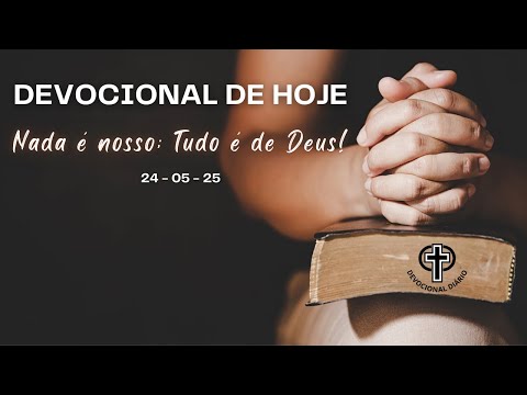 Devocional de Hoje - 24 - 05 - 25 - Nada é nosso; Tudo é de Deus!