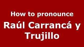How to pronounce Ra&uacute;l Carranc&aacute; Y Trujillo