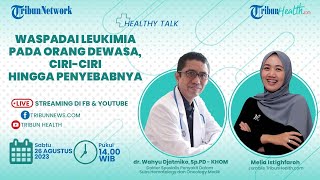 HEALTHY TALK: Waspadai Leukimia pada Orang Dewasa, Ciri-ciri hingga Penyebabnya
