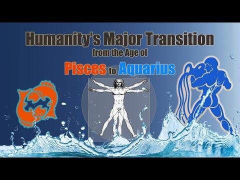 The Age of Pisces to Aquarius - Humanity’s Major Transition