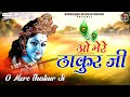 ओ मेरे ठाकुर जी O Mere Thakur Ji Shree Krishna Bhajans Shree Radha Krishna B
