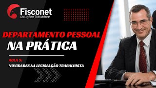 DEPARTAMENTO PESSOAL NA PRÁTICA - AULA 3: NOVIDADES NA LEGISLAÇÃO TRABALHISTA