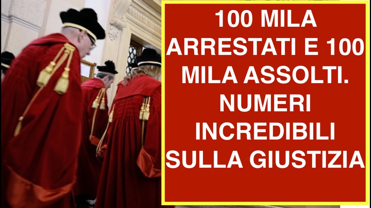 100 MILA ARRESTATI E 100 MILA ASSOLTI. NUMERI INCREDIBILI SULLA GIUSTIZIA