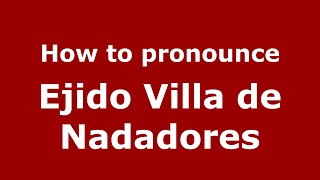 How to pronounce Ejido Villa De Nadadores