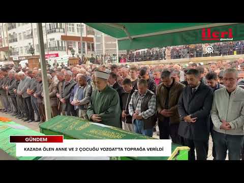 Çorum'daki kazada ölen anne ve 2 çocuğu Yozgat'ta toprağa verildi | İleri Gazetesi