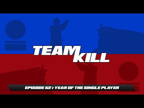 Team Kill Podcast - Episode 52 : "Year Of The Single Player"