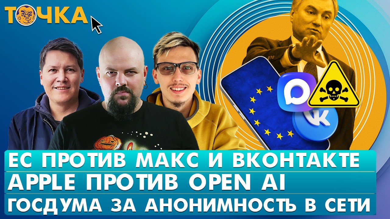 ЕС против Макс и ВКонтакте, Apple против Open AI, Госдума за анонимность в сети. Про