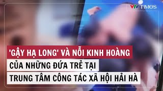 'Gậy Hạ Long' và nỗi kinh hoàng của những đứa trẻ tại Trung tâm công tác xã hội Hải Hà