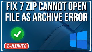 Fix 7 Zip Cannot Open File as Archive Error on Windows PC