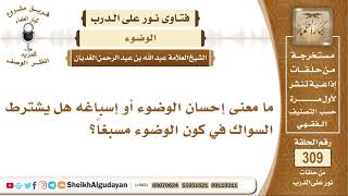 صورة ما معنى إحسان الوضوء أو إسباغه هل يشترط السواك في كون الوضوء مسبغاً؟ الشيخ عبد الله الغديان