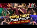 PAWAN SINGH S Songs Playlist To Dance With Your Friends Pawansingh Bhojpuri Songs