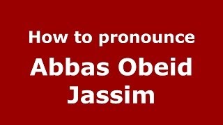 How to pronounce Abbas Obeid Jassim