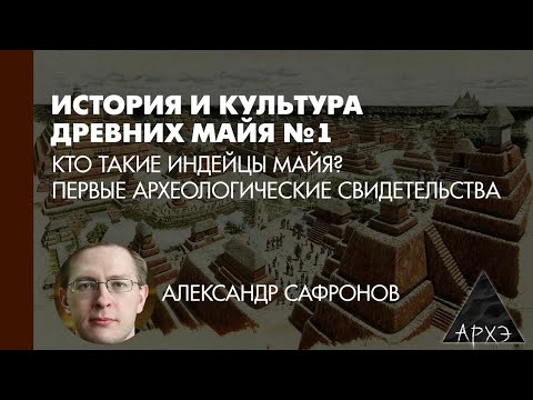 Александр Сафронов: Кто такие индейцы майя? Первые археологические свидетельства (Л.1)