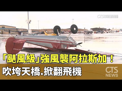 「颶風級」強風襲阿拉斯加！　吹垮天橋.掀翻飛機