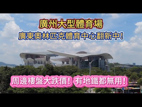 廣州大型體育場。廣東奧林匹克體育中心翻新中！週邊樓盤大跌價！有地鐵都無用！20250609