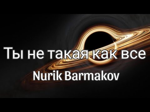 Ты не такая как все - Nurik Barmakov (текст/lyrics)