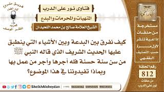 صورة 9972 - كيف نفرق بين البدعة وبين الأشياء التي ينطبق عليها الحديث الشريف من سن سنة حسنة فله أجرها