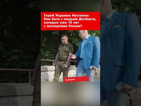Герой Украины Настенко: Как быть с людьми Донбасса, которые уже 10 лет с паспортами России? #shorts
