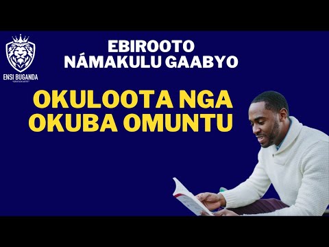 OKULOOTA NGA OKUBA OMUNTU - EBIROOTO NÁMAKULU GAABYO