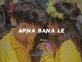 Apna Bana le Piya: (Sped up)