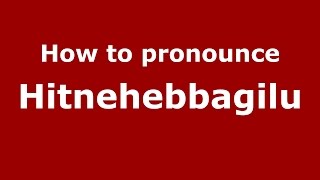 How to pronounce Hitnehebbagilu
