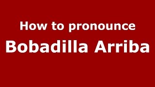 How to pronounce Bobadilla Arriba