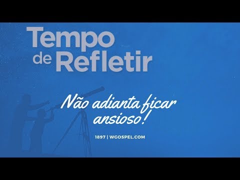 Tempo de Refletir 1897 - Não adianta ficar ansioso