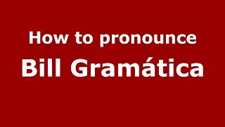 How to pronounce Bill Gramática (Spanish/Argentina) - PronounceNames.com