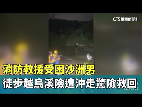 消防救援受困沙洲男　徒步越烏溪險遭沖走驚險救回