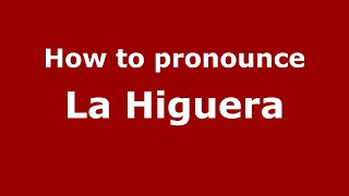 How to pronounce La Higuera