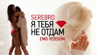 SEREBRO - Я ТЕБЯ НЕ ОТДАМ / EMO VERSION