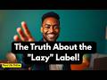 The Truth About The Lazy Label