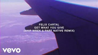 Felix Cartal - Get What You Give (Ship Wrek & Part Native Remix / Audio)
