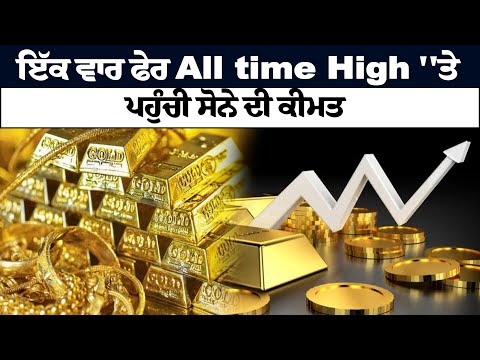 ਇੱਕ ਵਾਰ ਫੇਰ  All time High ''ਤੇ ਪਹੁੰਚੀ ਸੋਨੇ ਦੀ ਕੀਮਤ