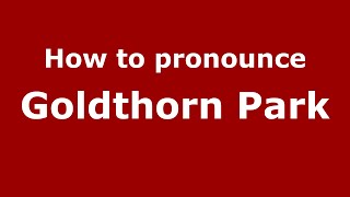 How to pronounce Goldthorn Park