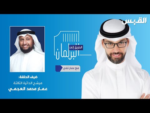 الطريق إلى البرلمان.. ضيف الحلقة مرشح الدائرة الثالثة عمار محمد العجمي