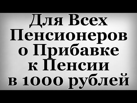 Для Всех Пенсионеров о Прибавке к Пенсии в 1000 рублей