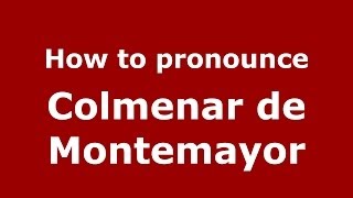 How to pronounce Colmenar De Montemayor