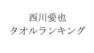 個人的！！西川愛也タオルランキング！！【雑談】