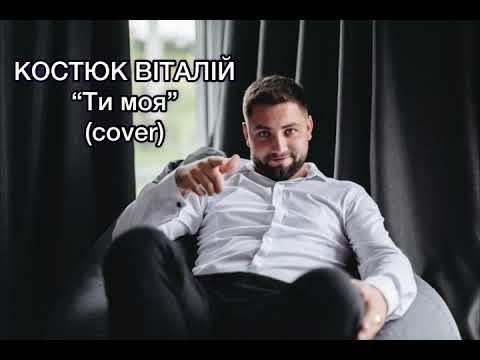 КОСТЮК ВІТАЛІЙ - Ти моя (cover)