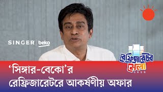 'উদ্ভাবনী প্রযুক্তি–সংবলিত ফিচারে গ্রাহকের মন জয় করছে সিঙ্গার–বেকো ব্র্যান্ডের রেফ্রিজারেটর'