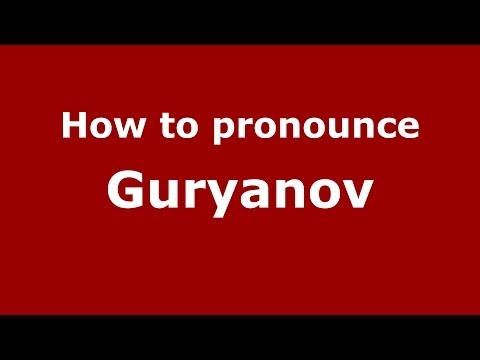 How to pronounce Guryanov (Russian/Russia) - PronounceNames.com