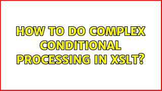 How to do complex conditional processing in XSLT?