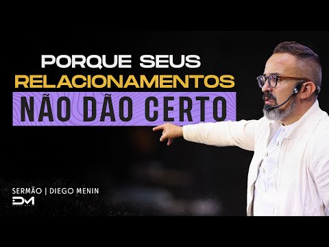 PORQUE SEUS RELACIONAMENTOS NÃO DÃO CERTO - #DIEGOMENIN | SERMÃO