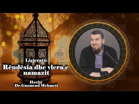 Rëndësia dhe vlera e namazit. Hoxhë Dr.Gazmend Mehmeti