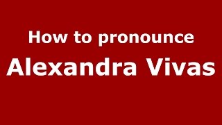How to pronounce Alexandra Vivas