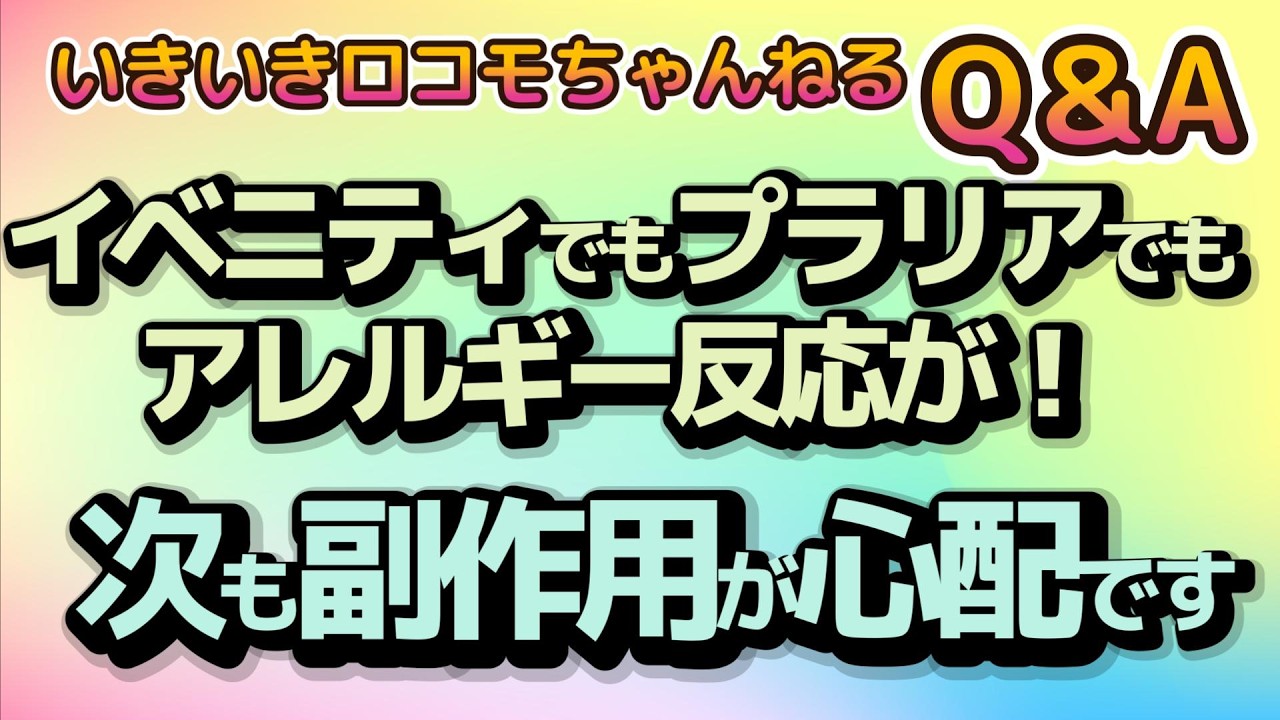 いきロコちゃんQ＆A　 イベニティでもプラリアでもアレルギー反応が！次も副作用が心配です