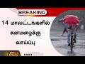 14 மாவட்டங்களில் கனமழைக்கு வாய்ப்பு Tami